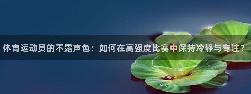 178体育电视版：体育运动员的不露声色：如何在高强度比赛中保持冷静与专注？
