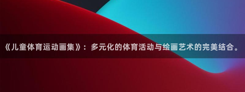 178体育直播比赛官网：《儿童体育运动画集》：多元化的体育活动与绘画艺术的完美结合。