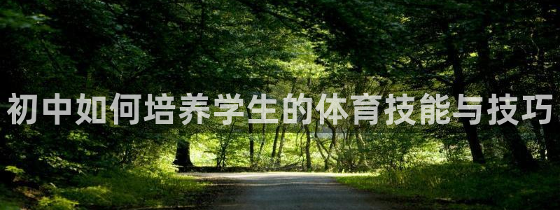 178体育电视版：初中如何培养学生的体育技能与技巧